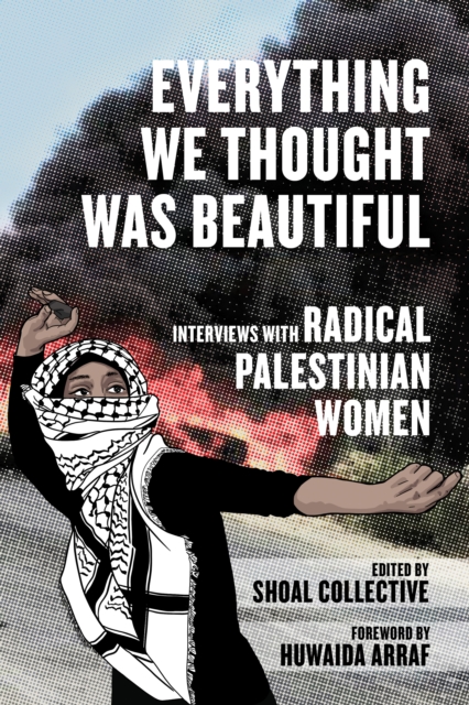 Everything We Thought Was Beautiful: Interviews with Radical Palestinian Women - Shoal Collective