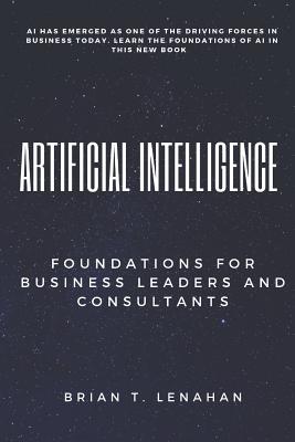Artificial Intelligence: Foundations for Business Leaders and Consultants - Brian Thomas Lenahan