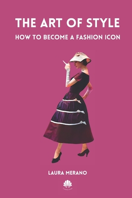 The Art of Style: How to Become a Fashion Icon. Classic Elegance. French Chic. Fashion Book Illustrated with Over 200 Colorful Images. - Laura Merano