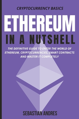 Ethereum in a Nutshell: The definitive guide to enter the world of Ethereum, cryptocurrencies, smart contracts and master it completely - Sebastian Andres
