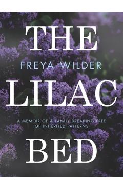 The Lilac Bed: A Memoir of a Family Breaking Free of Inherited Patterns - Freya Wilder
