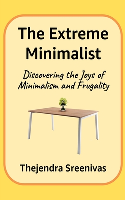 The Extreme Minimalist: Discovering the Joys of Minimalism and Frugality - Thejendra B. S.