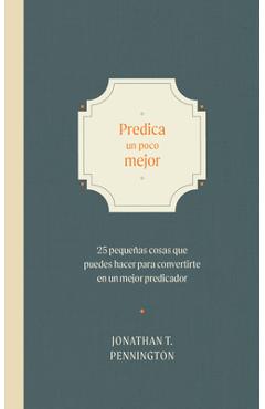 Coperta cărții 'Predica Un Poco Mejor: 25 Pequeños Hábitos Para Convertirte En Un Mejor Predicador - Johnathan Pennington'
