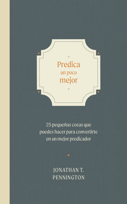 Predica Un Poco Mejor: 25 Pequeños Hábitos Para Convertirte En Un Mejor Predicador - Johnathan Pennington