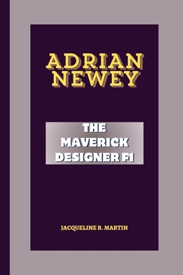 Adrian Newey: The Maverick Designer F1 - Jacqueline R. Martin