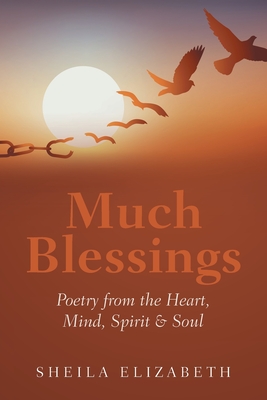 Much Blessings: Poetry from the Heart, Mind, Spirit & Soul - Sheila Elizabeth