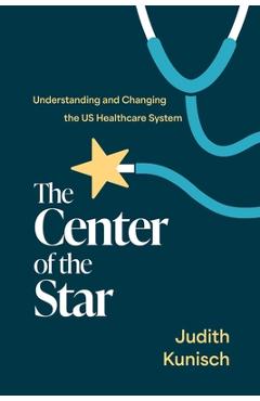 Coperta cărții 'The Center of the Star: Understanding and Changing the Us Healthcare System - Judith Kunisch'