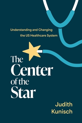 Coperta cărții 'The Center of the Star: Understanding and Changing the Us Healthcare System - Judith Kunisch'