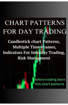 Coperta cărții 'Chart Patterns for Day Trading: Candlestick chart Patterns, Multiple Time Frames, Indicators For Intraday Trading, Risk'