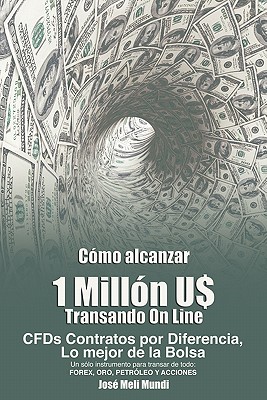 Como Alcanzar U$ 1 Millon de Dolares Transando Online: Cfds Contratos Por Diferencia, Lo Mejor de La Bolsa, Un Solo Instrumento Para Transar de Todo: - Jose Meli