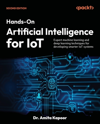Hands-On Artificial Intelligence for IoT - Second Edition: Expert machine learning and deep learning techniques for developing smarter IoT systems - Amita Kapoor