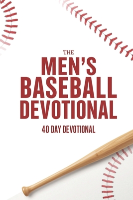The Men's Baseball Devotional: A 40-Day Baseball Devotional for Men Who Love God and the Game - The 40 Day Devotional