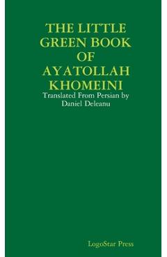 Coperta cărții 'The Little Green Book of Ayatollah Khomeini: Translated From Persian by Daniel Deleanu - Logostar Press'