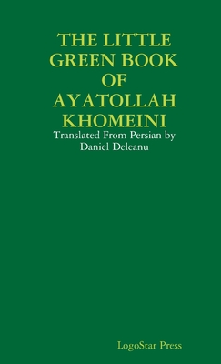 Coperta cărții 'The Little Green Book of Ayatollah Khomeini: Translated From Persian by Daniel Deleanu - Logostar Press'