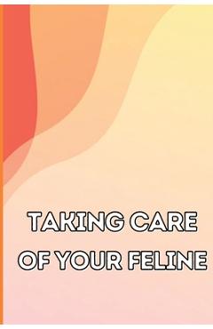 Coperta cărții 'Taking Care of Your Feline: The Whole Guide from Kitten to Adult: An all-inclusive guide covering your cat's diet,'