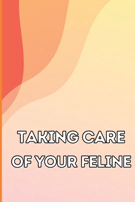Coperta cărții 'Taking Care of Your Feline: The Whole Guide from Kitten to Adult: An all-inclusive guide covering your cat's diet,'