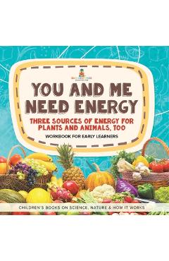 Coperta cărții 'You and Me Need Energy: Three Sources of Energy for Plants and Animals, Too Workbook for Early Learners Children's'