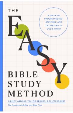 The Easy Bible Study Method: A Guide to Understanding, Applying, and Delighting in God's Word - Ashley Armijo