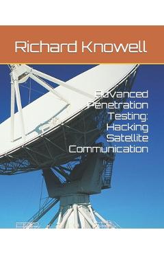 Coperta cărții 'Advanced Penetration Testing: Hacking Satellite Communication - Richard Knowell'