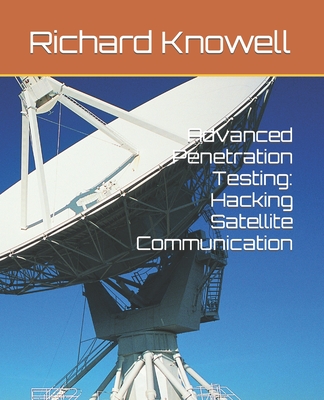 Coperta cărții 'Advanced Penetration Testing: Hacking Satellite Communication - Richard Knowell'