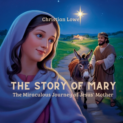 The Story of Mary: The Miraculous Journey of Jesus' Mother - Christian Lowe