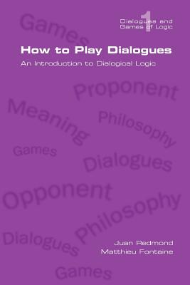 How to Play Dialogues. an Introduction to Dialogical Logic - Juan Redmond