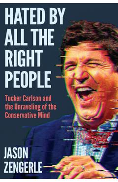 Coperta cărții 'Hated by All the Right People: Tucker Carlson and the Unraveling of the Conservative Mind - Jason Zengerle'