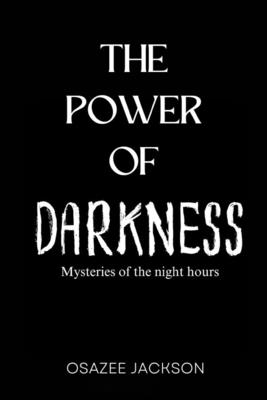The Power of Darkness: Mysteries of the Night Hours - Osazee Jackson