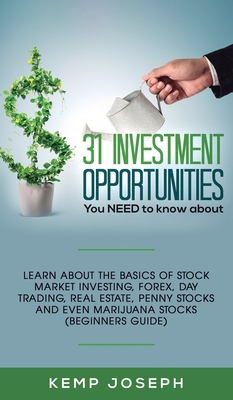 31 Investment Opportunities You NEED to know about: Learn about the basics of stock market investing, forex, day trading, Real Estate, penny stocks an - Kemp Joseph