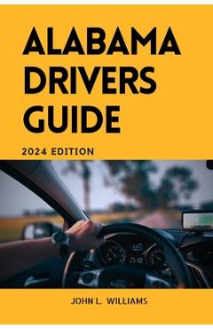 Coperta cărții 'Alabama Drivers Guide: A Comprehensive Study Manual for Responsible and safe driving in the State of Alabama - John L.'