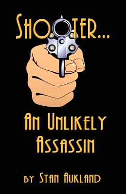 SHOOTER...An Unlikely Assassin - Stan Aukland