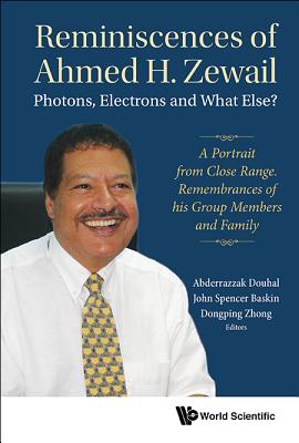 Coperta cărții 'Reminiscences of Ahmed H.Zewail: Photons, Electrons and What Else? - A Portrait from Close Range. Remembrances of His'