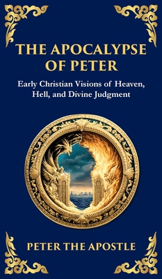 The Apocalypse of Peter: A Vision of Judgment, Redemption, and Eternity (Deluxe Hardbound Edition) - Peter The Apostle