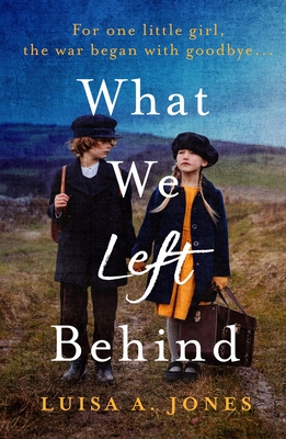 What We Left Behind: Unforgettable World War Two historical fiction - Luisa A. Jones