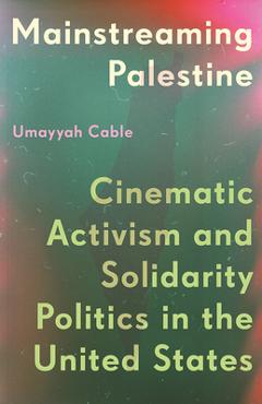 Poza produsului Mainstreaming Palestine: Cinematic Activism and Solidarity Politics in the United States - Umayyah Cable
