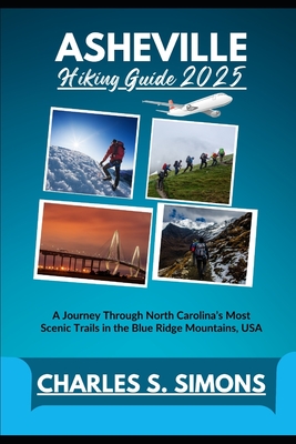 Asheville Hiking Guide 2025: A Journey Through North Carolina's Most Scenic Trails in the Blue Ridge Mountains, USA - Charles S. Simons