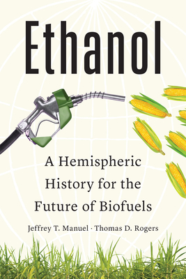 Ethanol: A Hemispheric History for the Future of Biofuels - Jeffrey T. Manuel