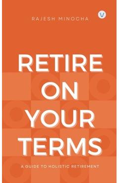 Coperta cărții 'Retire On Your Terms: A Guide To Holistic Retirement - Rajesh Minocha'
