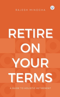Coperta cărții 'Retire On Your Terms: A Guide To Holistic Retirement - Rajesh Minocha'