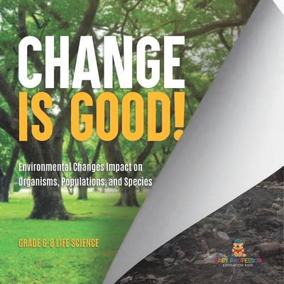 Change is Good! Environmental Changes Impact on Organisms, Populations, and Species Grade 6-8 Life Science - 