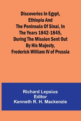 Discoveries In Egypt, Ethiopia And The Peninsula Of Sinai, In The Years 1842-1845, During The Mission Sent Out By His Majesty, Frederick William Iv Of - Richard Lepsius