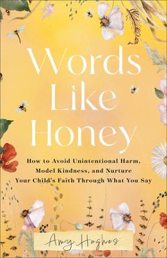 Poza produsului Words Like Honey: How to Avoid Unintentional Harm, Model Kindness, and Nurture Your Child's Faith Through What You Say - Amy Hughes