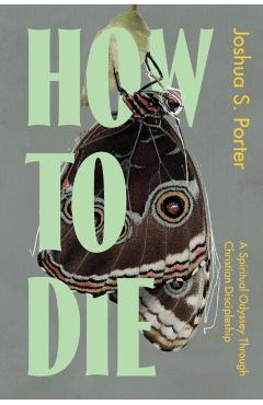 How to Die: Chaos, Mortality, and the Scandal of Christian Discipleship - Joshua S. Porter