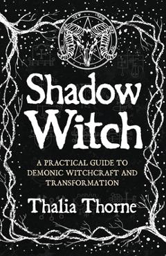 Coperta cărții 'Shadow Witch: A Practical Guide to Demonic Witchcraft and Transformation - Thalia Thorne'