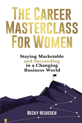 Coperta cărții 'The Career Masterclass for Women: Staying Marketable and Succeeding in a Changing Business World - Becky Heidesch'