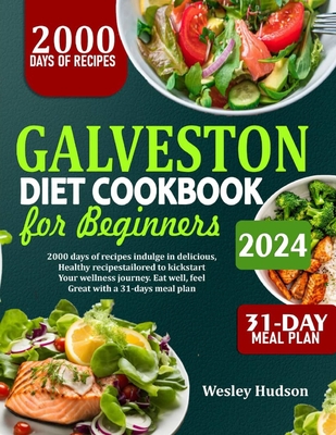 Galveston Diet Cookbook for Beginners: 2000 Days Of Recipes: Indulge In Delicious Healthy Dishes To Kick Start Your Wellness Journey. Eat Well, Feel G - Wesley Hudson