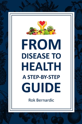 From Disease to Health: A Step-by-Step Guide - Rok Bernardic