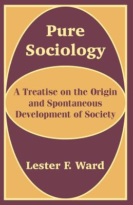 Pure Sociology: A Treatise on the Origin and Spontaneous Development of Society - Lester F. Ward
