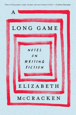 A Long Game: Notes on Writing Fiction - Elizabeth Mccracken