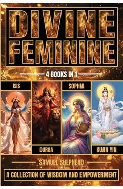 Coperta cărții 'Divine Feminine: Isis, Durga, Sophia & Kuan Yin - Samuel Shepherd'